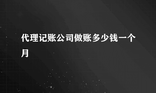 代理记账公司做账多少钱一个月