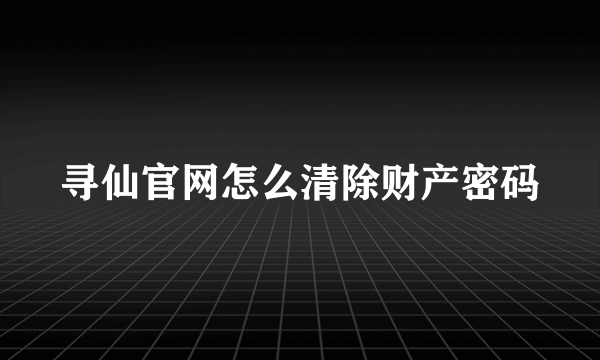 寻仙官网怎么清除财产密码