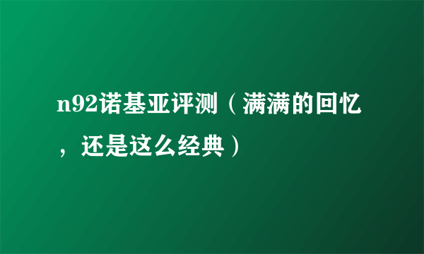 n92诺基亚评测（满满的回忆，还是这么经典）