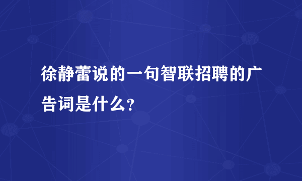 徐静蕾说的一句智联招聘的广告词是什么？