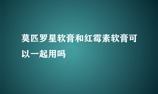 莫匹罗星软膏和红霉素软膏可以一起用吗