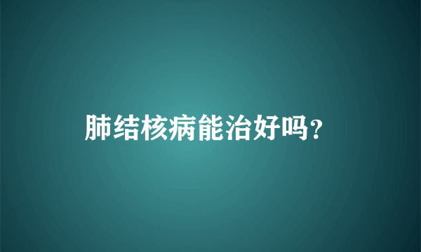 肺结核病能治好吗？