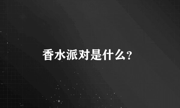 香水派对是什么？