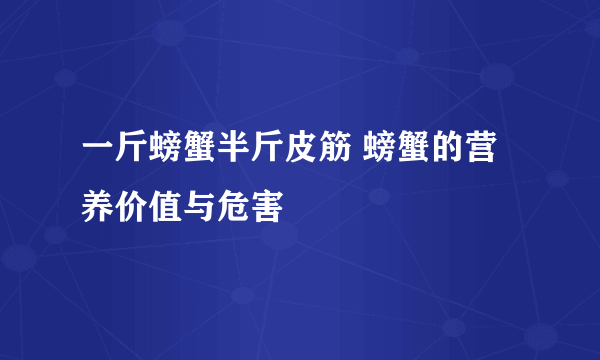 一斤螃蟹半斤皮筋 螃蟹的营养价值与危害