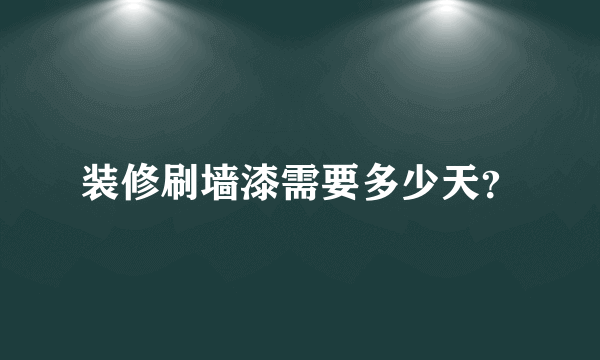 装修刷墙漆需要多少天？