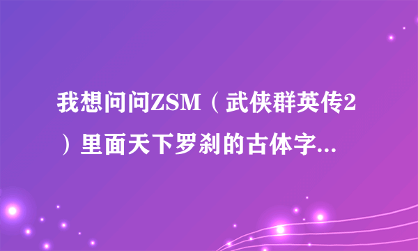 我想问问ZSM（武侠群英传2）里面天下罗刹的古体字怎么写，在里面我被困在青城的官府地牢里面出不来？