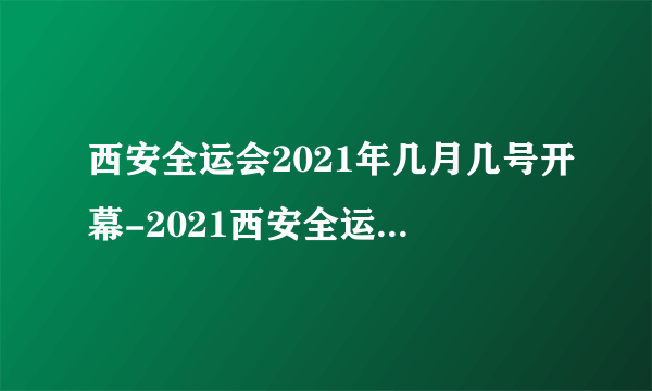 西安全运会2021年几月几号开幕-2021西安全运会开幕式时间