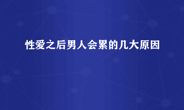 性爱之后男人会累的几大原因