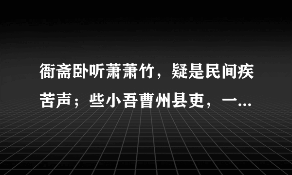 衙斋卧听萧萧竹，疑是民间疾苦声；些小吾曹州县吏，一枝一叶总关情。——郑板桥