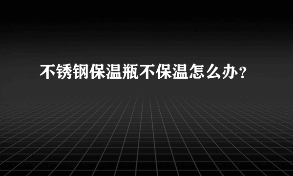 不锈钢保温瓶不保温怎么办？