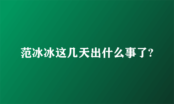 范冰冰这几天出什么事了?