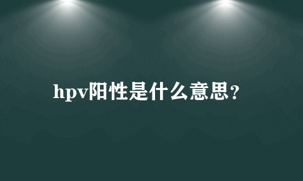 hpv阳性是什么意思？