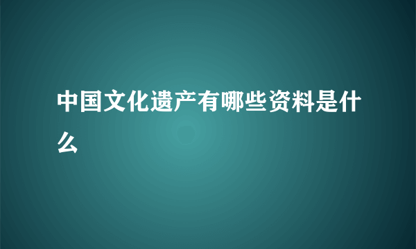 中国文化遗产有哪些资料是什么