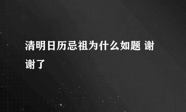 清明日历忌祖为什么如题 谢谢了