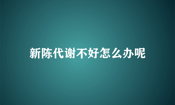 新陈代谢不好怎么办呢