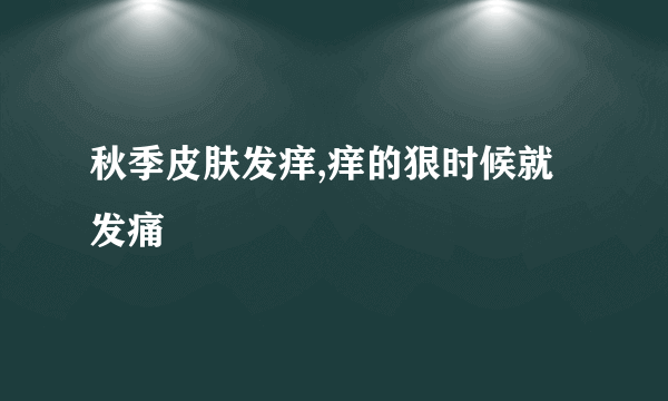 秋季皮肤发痒,痒的狠时候就发痛