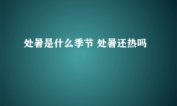 处暑是什么季节 处暑还热吗