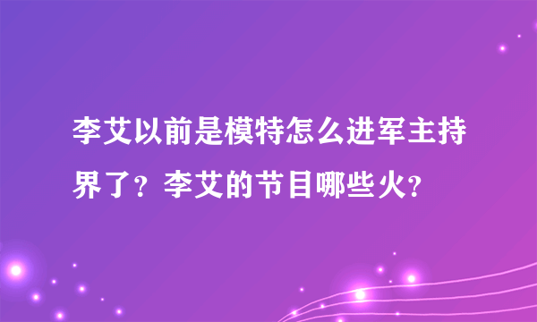 李艾以前是模特怎么进军主持界了？李艾的节目哪些火？