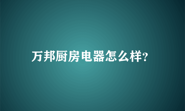 万邦厨房电器怎么样？