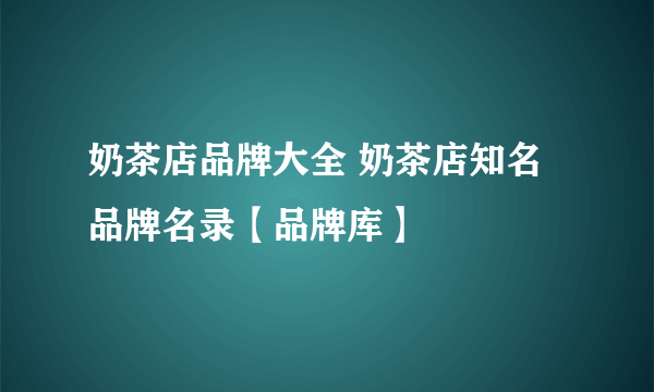 奶茶店品牌大全 奶茶店知名品牌名录【品牌库】