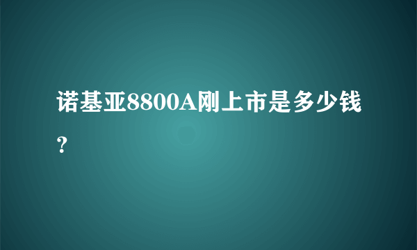 诺基亚8800A刚上市是多少钱？