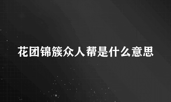 花团锦簇众人帮是什么意思