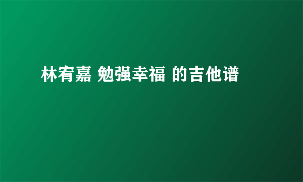 林宥嘉 勉强幸福 的吉他谱