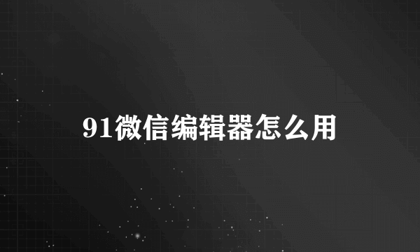 91微信编辑器怎么用