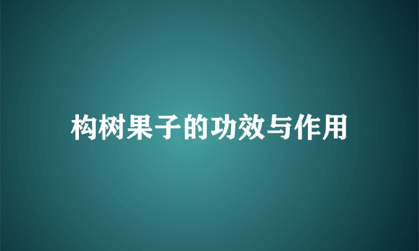 构树果子的功效与作用