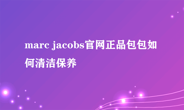 marc jacobs官网正品包包如何清洁保养