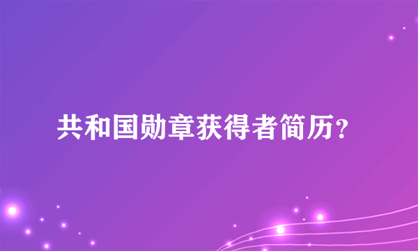 共和国勋章获得者简历？