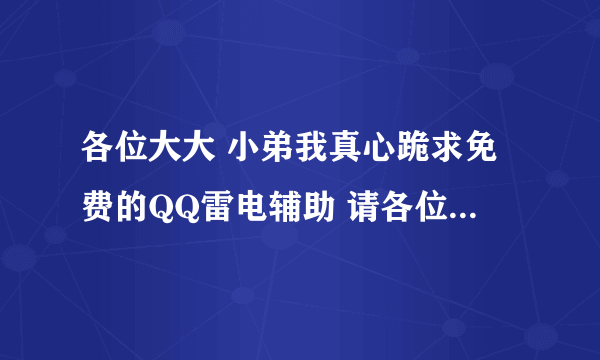 各位大大 小弟我真心跪求免费的QQ雷电辅助 请各位大大帮个忙 真心感谢