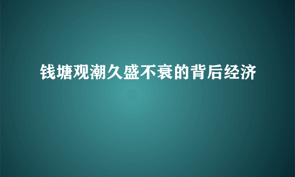 钱塘观潮久盛不衰的背后经济