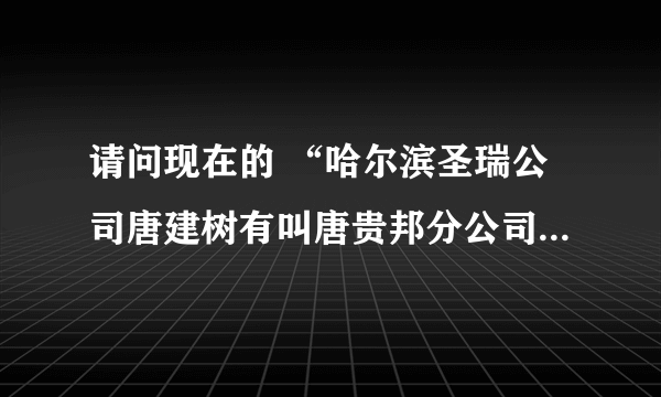 请问现在的 “哈尔滨圣瑞公司唐建树有叫唐贵邦分公司龙广投资担保有限公司” 合法吗