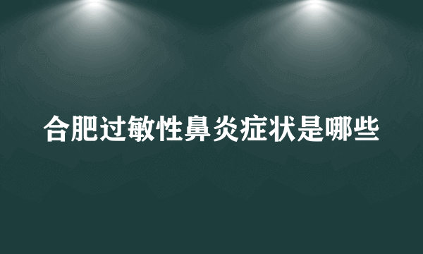 合肥过敏性鼻炎症状是哪些