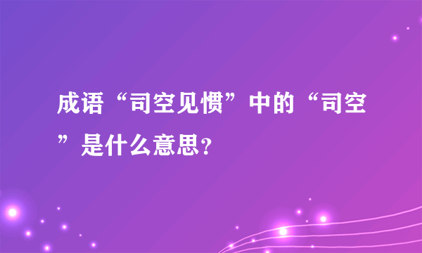 成语“司空见惯”中的“司空”是什么意思？