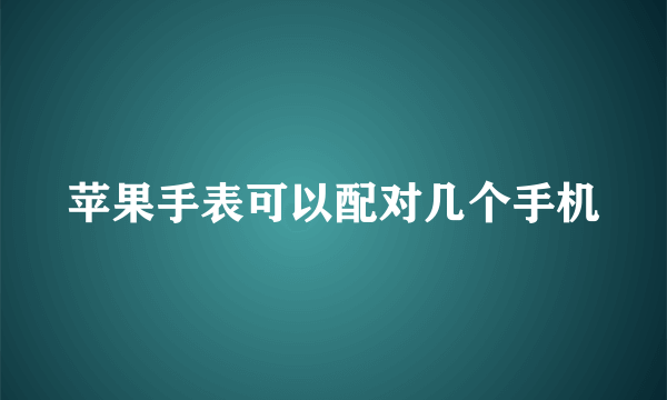 苹果手表可以配对几个手机