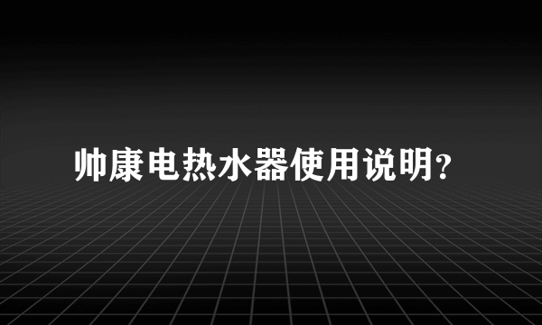 帅康电热水器使用说明？