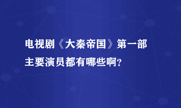 电视剧《大秦帝国》第一部 主要演员都有哪些啊？