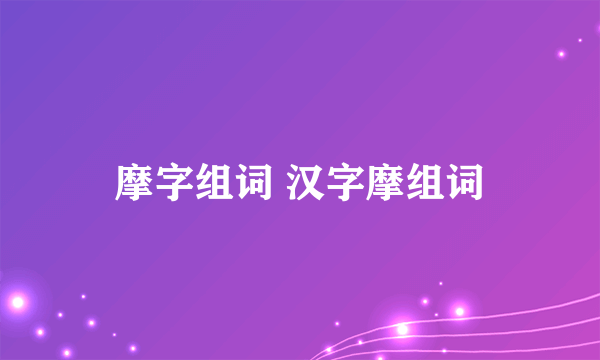 摩字组词 汉字摩组词