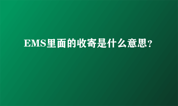 EMS里面的收寄是什么意思？