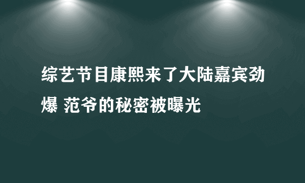 综艺节目康熙来了大陆嘉宾劲爆 范爷的秘密被曝光