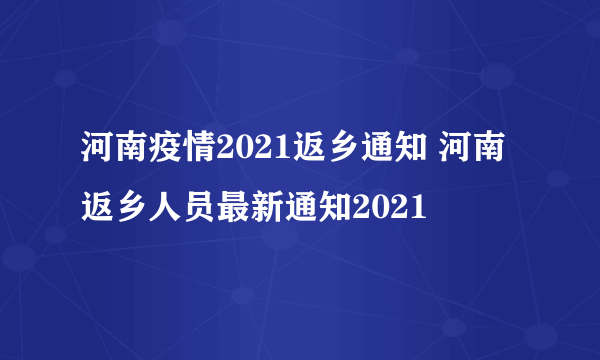 河南疫情2021返乡通知 河南返乡人员最新通知2021