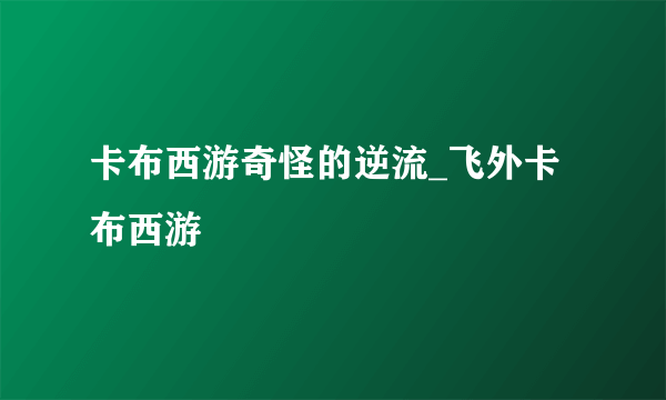 卡布西游奇怪的逆流_飞外卡布西游