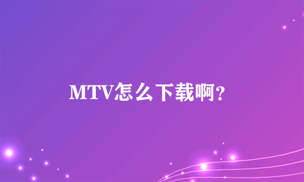 MTV怎么下载啊？