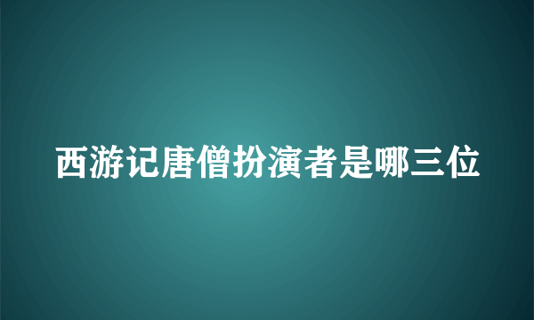 西游记唐僧扮演者是哪三位