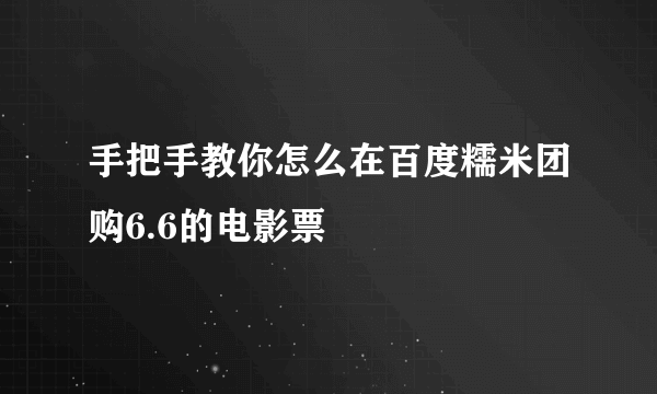 手把手教你怎么在百度糯米团购6.6的电影票