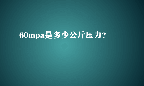 60mpa是多少公斤压力？