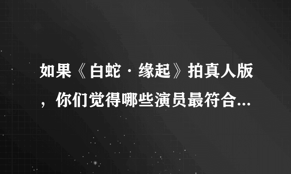 如果《白蛇·缘起》拍真人版，你们觉得哪些演员最符合这些角色？