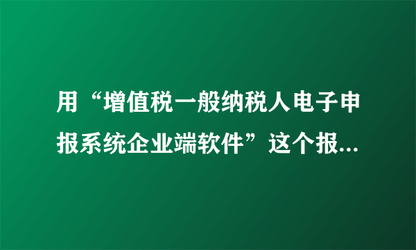 用“增值税一般纳税人电子申报系统企业端软件”这个报税申报完成后，怎么查找和打印本月的报表啊。